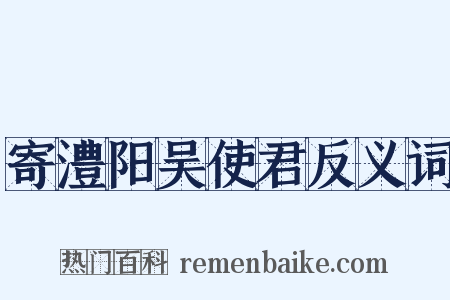 寄澧阳吴使君反义词是什么意思的图片